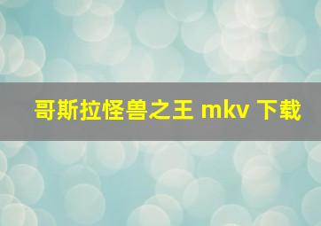 哥斯拉怪兽之王 mkv 下载